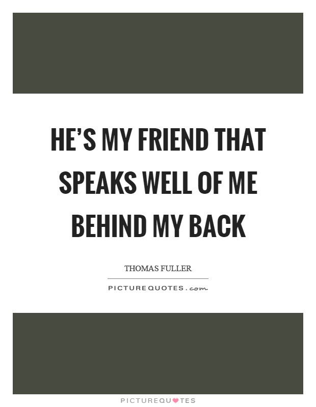 He's my friend that speaks well of me behind my back Picture Quote #1
