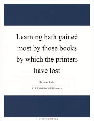 Learning hath gained most by those books by which the printers have lost Picture Quote #1