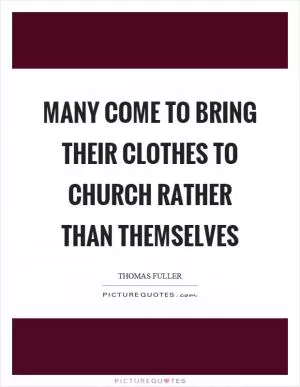 Many come to bring their clothes to church rather than themselves Picture Quote #1