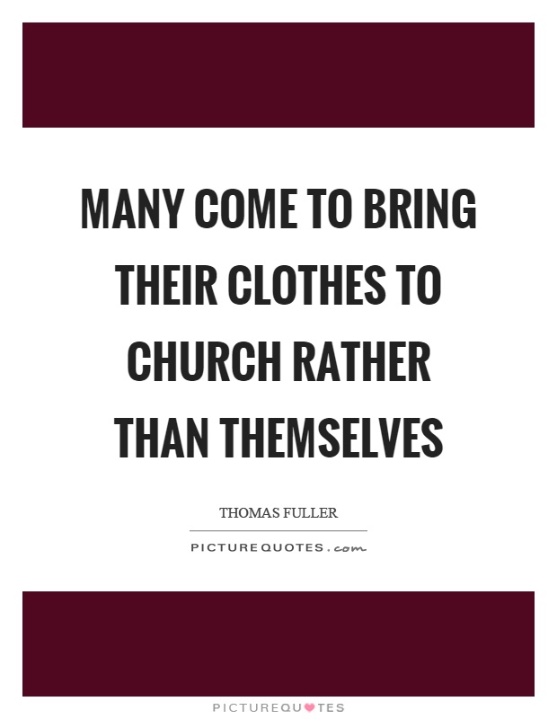 Many come to bring their clothes to church rather than themselves Picture Quote #1