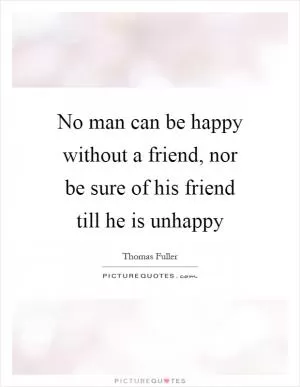 No man can be happy without a friend, nor be sure of his friend till he is unhappy Picture Quote #1