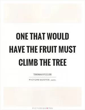 One that would have the fruit must climb the tree Picture Quote #1