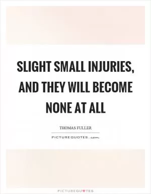 Slight small injuries, and they will become none at all Picture Quote #1