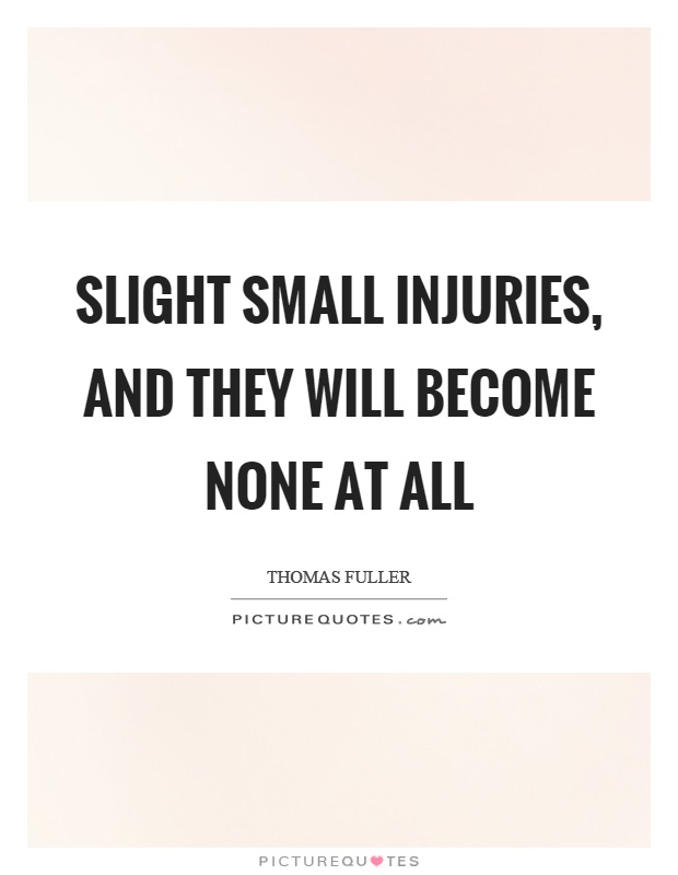 Slight small injuries, and they will become none at all Picture Quote #1