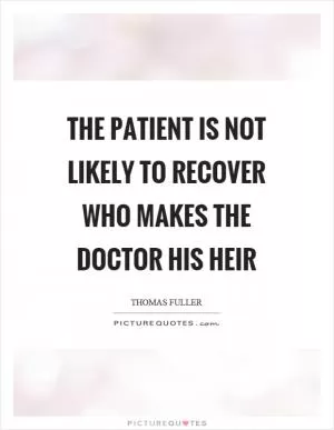 The patient is not likely to recover who makes the doctor his heir Picture Quote #1