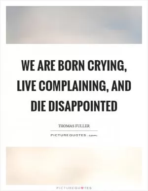 We are born crying, live complaining, and die disappointed Picture Quote #1