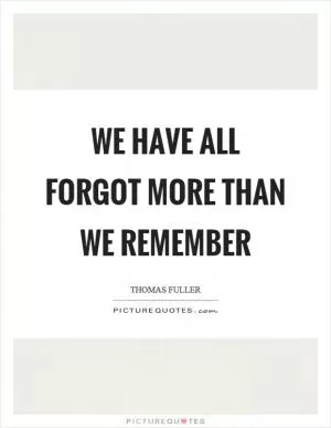 We have all forgot more than we remember Picture Quote #1