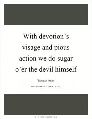 With devotion’s visage and pious action we do sugar o’er the devil himself Picture Quote #1