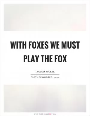 With foxes we must play the fox Picture Quote #1