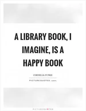 A library book, I imagine, is a happy book Picture Quote #1