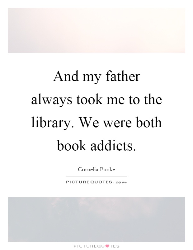 And my father always took me to the library. We were both book addicts Picture Quote #1