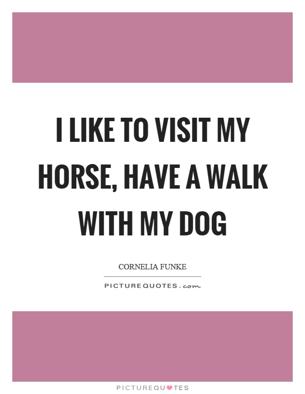 I like to visit my horse, have a walk with my dog Picture Quote #1