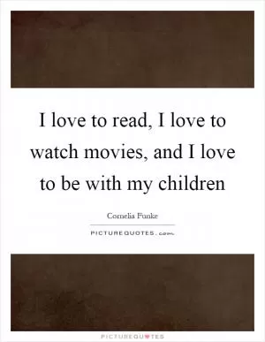 I love to read, I love to watch movies, and I love to be with my children Picture Quote #1