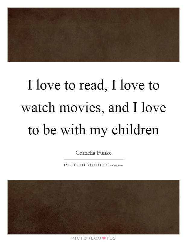 I love to read, I love to watch movies, and I love to be with my children Picture Quote #1