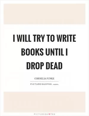 I will try to write books until I drop dead Picture Quote #1