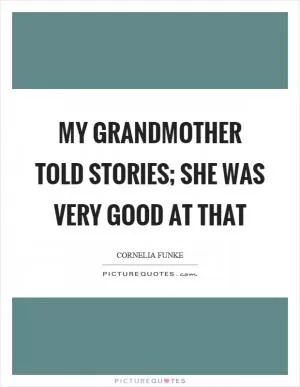 My grandmother told stories; she was very good at that Picture Quote #1