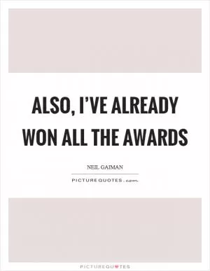 Also, I’ve already won all the awards Picture Quote #1