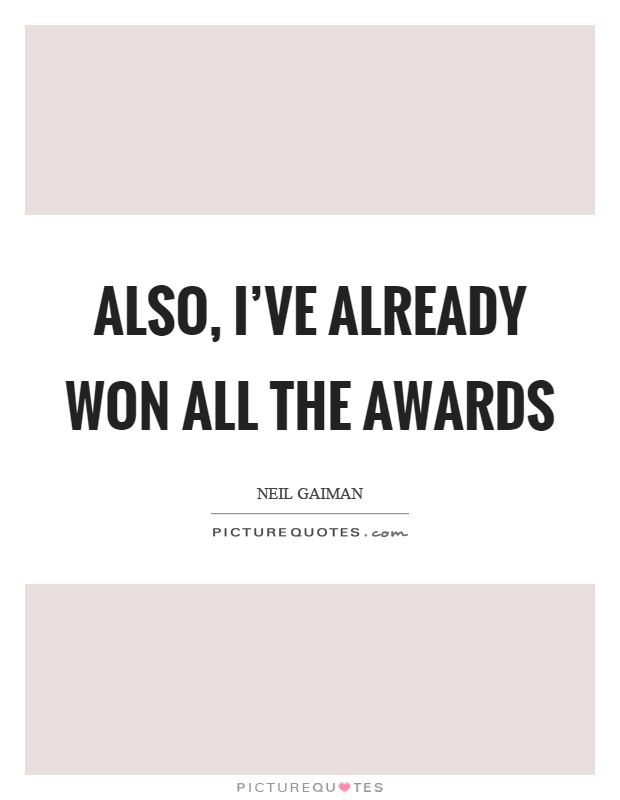 Also, I've already won all the awards Picture Quote #1