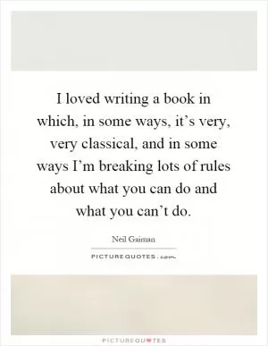 I loved writing a book in which, in some ways, it’s very, very classical, and in some ways I’m breaking lots of rules about what you can do and what you can’t do Picture Quote #1