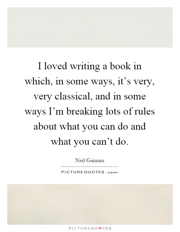 I loved writing a book in which, in some ways, it's very, very classical, and in some ways I'm breaking lots of rules about what you can do and what you can't do Picture Quote #1
