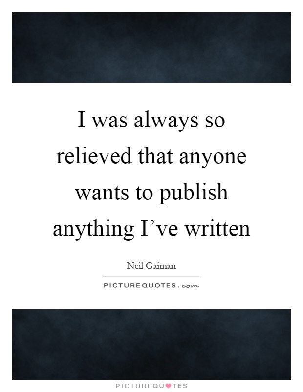 I was always so relieved that anyone wants to publish anything I've written Picture Quote #1