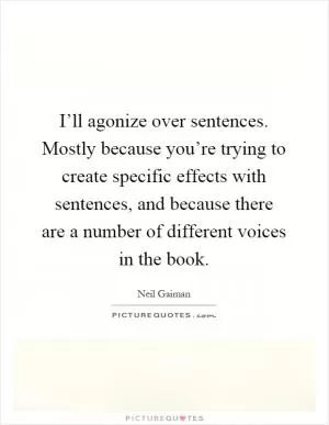 I’ll agonize over sentences. Mostly because you’re trying to create specific effects with sentences, and because there are a number of different voices in the book Picture Quote #1