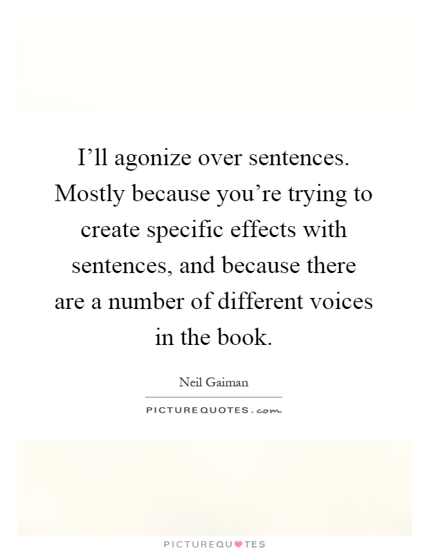 I'll agonize over sentences. Mostly because you're trying to create specific effects with sentences, and because there are a number of different voices in the book Picture Quote #1