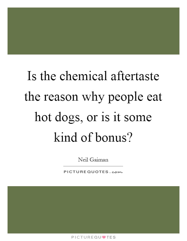 Is the chemical aftertaste the reason why people eat hot dogs, or is it some kind of bonus? Picture Quote #1
