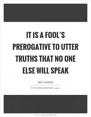 It is a fool’s prerogative to utter truths that no one else will speak Picture Quote #1