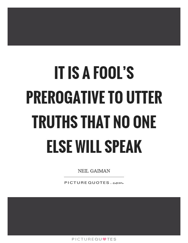 It is a fool's prerogative to utter truths that no one else will speak Picture Quote #1
