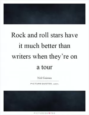 Rock and roll stars have it much better than writers when they’re on a tour Picture Quote #1
