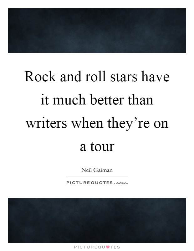 Rock and roll stars have it much better than writers when they're on a tour Picture Quote #1