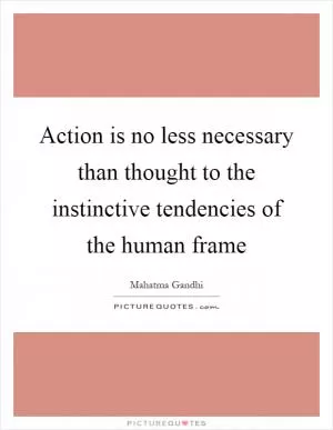 Action is no less necessary than thought to the instinctive tendencies of the human frame Picture Quote #1