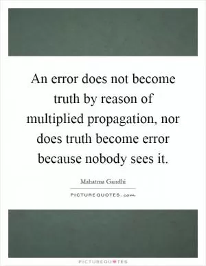 An error does not become truth by reason of multiplied propagation, nor does truth become error because nobody sees it Picture Quote #1
