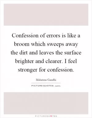Confession of errors is like a broom which sweeps away the dirt and leaves the surface brighter and clearer. I feel stronger for confession Picture Quote #1