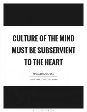 Culture of the mind must be subservient to the heart Picture Quote #1