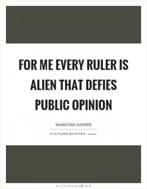 For me every ruler is alien that defies public opinion Picture Quote #1