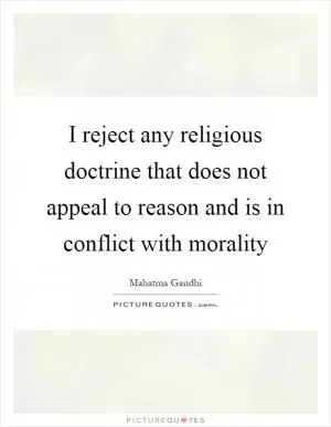 I reject any religious doctrine that does not appeal to reason and is in conflict with morality Picture Quote #1