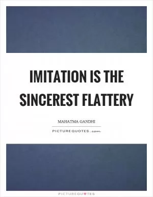 Imitation is the sincerest flattery Picture Quote #1