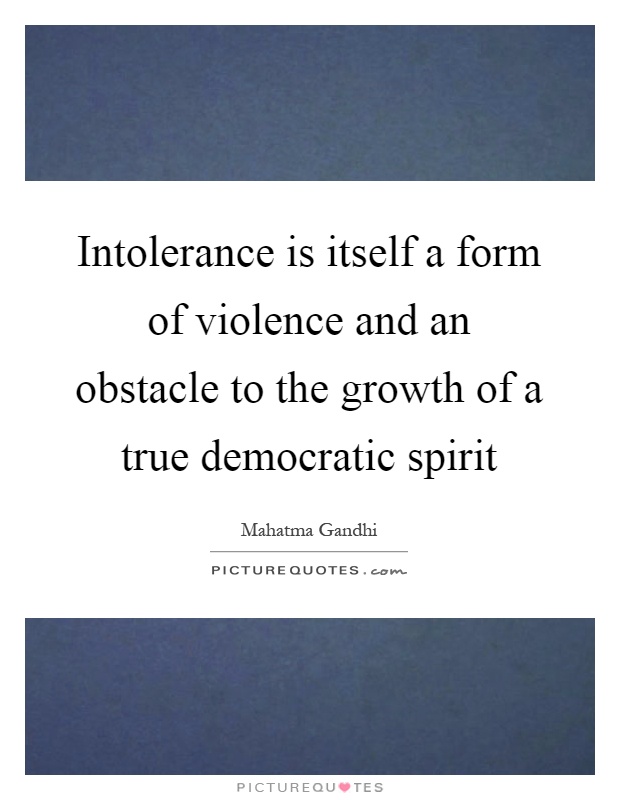 Intolerance is itself a form of violence and an obstacle to the growth of a true democratic spirit Picture Quote #1