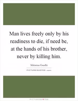 Man lives freely only by his readiness to die, if need be, at the hands of his brother, never by killing him Picture Quote #1