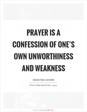 Prayer is a confession of one’s own unworthiness and weakness Picture Quote #1