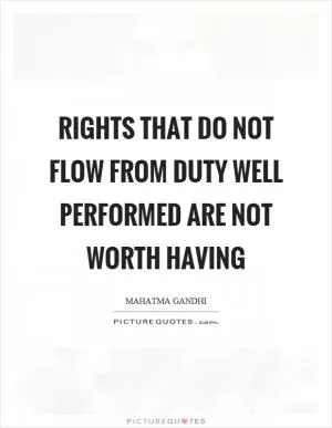 Rights that do not flow from duty well performed are not worth having Picture Quote #1