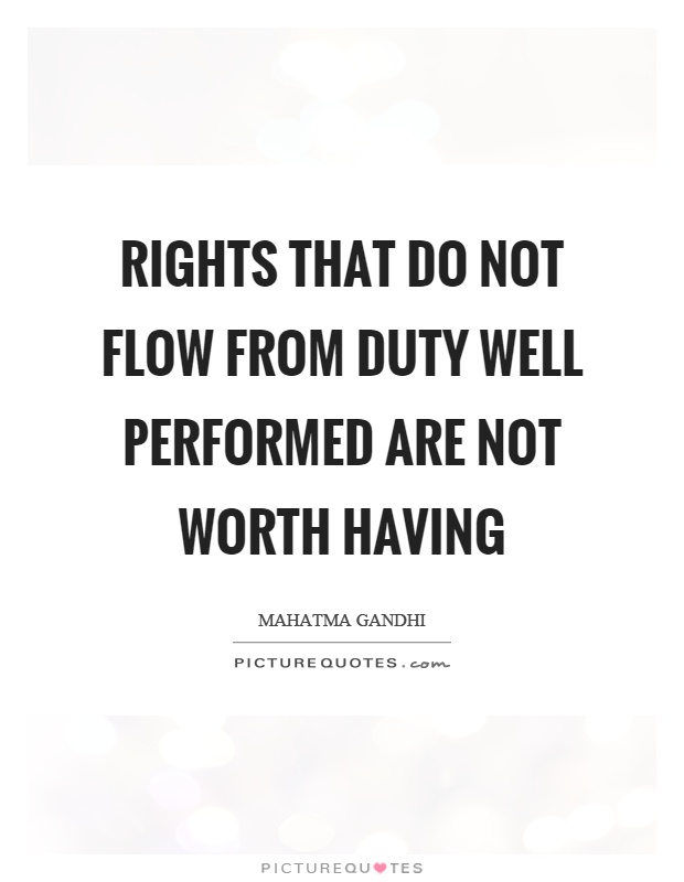 Rights that do not flow from duty well performed are not worth having Picture Quote #1