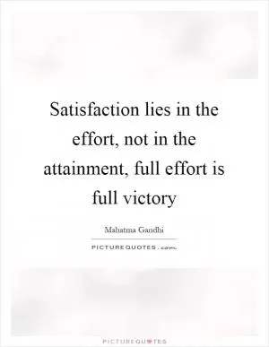 Satisfaction lies in the effort, not in the attainment, full effort is full victory Picture Quote #1