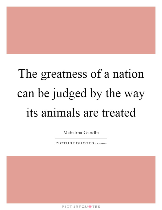 The greatness of a nation can be judged by the way its animals are treated Picture Quote #1