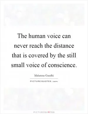 The human voice can never reach the distance that is covered by the still small voice of conscience Picture Quote #1