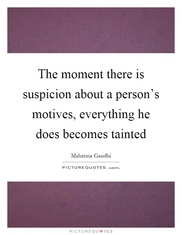 The moment there is suspicion about a person's motives, everything he does becomes tainted Picture Quote #1
