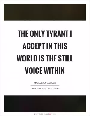 The only tyrant I accept in this world is the still voice within Picture Quote #1