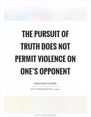 The pursuit of truth does not permit violence on one’s opponent Picture Quote #1